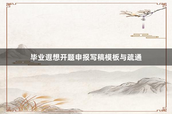 毕业遐想开题申报写稿模板与疏通