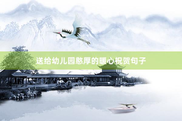 送给幼儿园憨厚的暖心祝贺句子